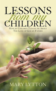 Lessons From My Children: How My Children Taught Me About The Love Of God My Father Lessons From My Children: How My Children Taught Me About The Love Of God My Father