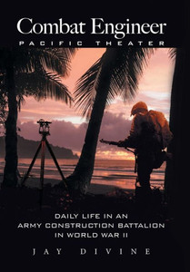 Combat Engineer, Pacific Theater: Daily Life In An Army Construction Battalion In World War Ii Combat Engineer, Pacific Theater: Daily Life In An Army Construction Battalion In World War Ii