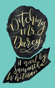 Ditching Mr. Darcy: Samantha Whitman Ditching Mr. Darcy: Samantha Whitman