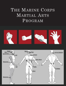 The Marine Corps Martial Arts Program: The Complete Combat System The Marine Corps Martial Arts Program: The Complete Combat System