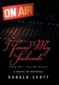 I Found My Soulmate (How Do I Tell My Wife?): A Novel Of Betrayal I Found My Soulmate (How Do I Tell My Wife?): A Novel Of Betrayal