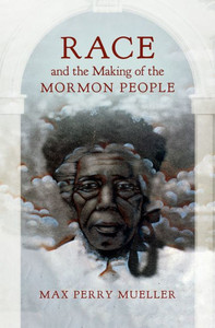 Race And The Making Of The Mormon People
