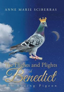 The Flights And Plights Of Benedict: The Racing Pigeon The Flights And Plights Of Benedict: The Racing Pigeon