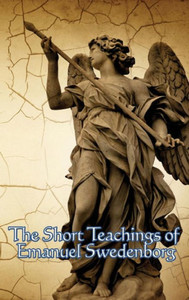 The Short Teachings Of Emanuel Swedenborg: White Horse, Brief Exposition, De Verbo, God The Savior, Interaction Of The Soul And Body The Short Teachings Of Emanuel Swedenborg: White Horse, Brief Exposition, De Verbo, God The Savior, Interaction Of The Soul And Body