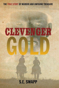 Clevenger Gold: The True Story Of Murder And Unfound Treasure Clevenger Gold: The True Story Of Murder And Unfound Treasure