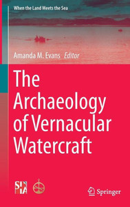 The Archaeology Of Vernacular Watercraft (When The Land Meets The Sea) The Archaeology Of Vernacular Watercraft (When The Land Meets The Sea)