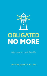Obligated No More: A Journey To A Guilt Free Life