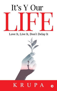 It'S Y Our Life: Love It, Live It, Don'T Delay It