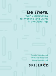 Be There... With 7 Skills Critical For Working (And Living) In The Digital Age Be There... With 7 Skills Critical For Working (And Living) In The Digital Age