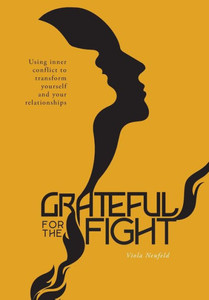 Grateful For The Fight: Using Inner Conflict To Transform Yourself And Your Relationships