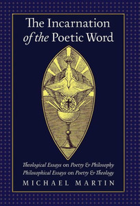 The Incarnation Of The Poetic Word: Theological Essays On Poetry & Philosophy Philosophical Essays On Poetry & Theology The Incarnation Of The Poetic Word: Theological Essays On Poetry & Philosophy Philosophical Essays On Poetry & Theology