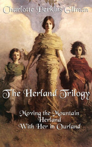 The Herland Trilogy: Moving The Mountain, Herland, With Her In Ourland