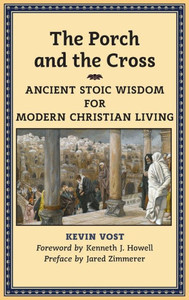 The Porch And The Cross: Ancient Stoic Wisdom For Modern Christian Living