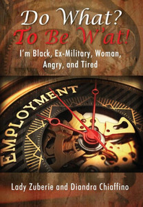 Do What? To Be W'At!: I'M Black, Ex-Military, Woman, Angry, And I'M Tired!
