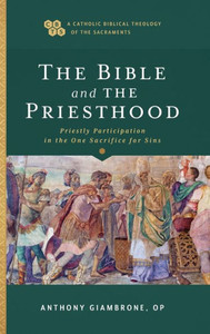 Bible And The Priesthood (A Catholic Biblical Theology Of The Sacraments)