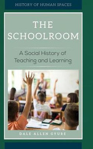 The Schoolroom: A Social History Of Teaching And Learning (History Of Human Spaces)