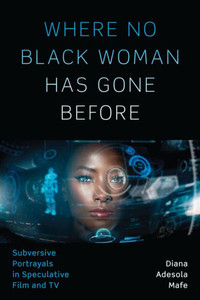 Where No Black Woman Has Gone Before: Subversive Portrayals In Speculative Film And Tv Where No Black Woman Has Gone Before: Subversive Portrayals In Speculative Film And Tv