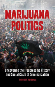 Marijuana Politics: Uncovering The Troublesome History And Social Costs Of Criminalization
