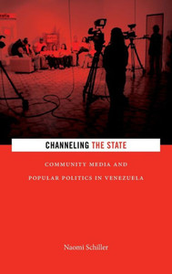 Channeling The State: Community Media And Popular Politics In Venezuela (Radical Américas)