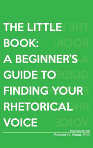 The Little Book: A Beginner'S Guide To Finding Your Rhetorical Voice