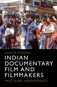 Indian Documentary Film And Filmmakers: Independence In Practice Indian Documentary Film And Filmmakers: Independence In Practice