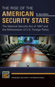 The Rise Of The American Security State: The National Security Act Of 1947 And The Militarization Of U.S. Foreign Policy (Praeger Security International) The Rise Of The American Security State: The National Security Act Of 1947 And The Militarization Of U.S. Foreign Policy (Praeger Security International)