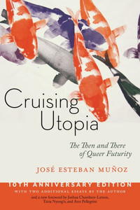 Cruising Utopia, 10Th Anniversary Edition: The Then And There Of Queer Futurity (Sexual Cultures, 50) Cruising Utopia, 10Th Anniversary Edition: The Then And There Of Queer Futurity (Sexual Cultures, 50)
