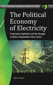 The Political Economy Of Electricity: Progressive Capitalism And The Struggle To Build A Sustainable Power Sector (Energy Resources, Technology, And Policy) The Political Economy Of Electricity: Progressive Capitalism And The Struggle To Build A Sustainable Power Sector (Energy Resources, Technology, And Policy)