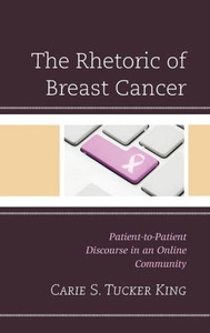 The Rhetoric Of Breast Cancer: Patient-To-Patient Discourse In An Online Community (Lexington Studies In Health Communication) The Rhetoric Of Breast Cancer: Patient-To-Patient Discourse In An Online Community (Lexington Studies In Health Communication)