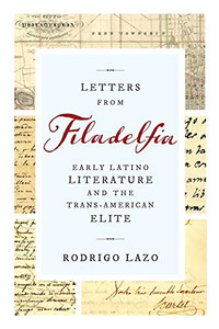 Letters from Filadelfia: Early Latino Literature and the Trans-American Elite (Writing the Early Americas) Letters from Filadelfia: Early Latino Literature and the Trans-American Elite (Writing the Early Americas)