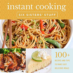 Instant Cooking With Six Sisters' Stuff: A Fast, Easy, and Delicious Way to Feed Your Family Instant Cooking With Six Sisters' Stuff: A Fast, Easy, and Delicious Way to Feed Your Family