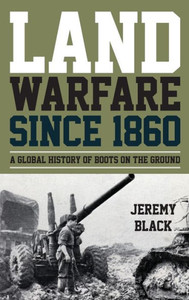 Land Warfare Since 1860: A Global History Of Boots On The Ground