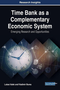 Time Bank As A Complementary Economic System: Emerging Research And Opportunities (Advances In Finance, Accounting, And Economics) Time Bank As A Complementary Economic System: Emerging Research And Opportunities (Advances In Finance, Accounting, And Economics)