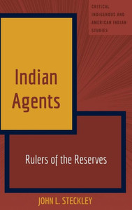 Indian Agents: Rulers Of The Reserves (Critical Indigenous And American Indian Studies)