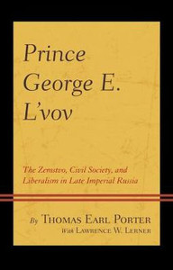 Prince George E. L'Vov: The Zemstvo, Civil Society, And Liberalism In Late Imperial Russia Prince George E. L'Vov: The Zemstvo, Civil Society, And Liberalism In Late Imperial Russia