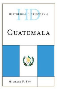 Historical Dictionary Of Guatemala (Historical Dictionaries Of The Americas)