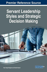 Servant Leadership Styles And Strategic Decision Making (Advances In Logistics, Operations, And Management Science (Aloms)) Servant Leadership Styles And Strategic Decision Making (Advances In Logistics, Operations, And Management Science (Aloms))