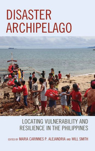 Disaster Archipelago: Locating Vulnerability And Resilience In The Philippines Disaster Archipelago: Locating Vulnerability And Resilience In The Philippines