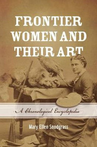 Frontier Women And Their Art: A Chronological Encyclopedia Frontier Women And Their Art: A Chronological Encyclopedia