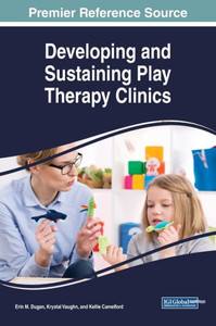 Developing And Sustaining Play Therapy Clinics (Advances In Psychology, Mental Health, And Behavioral Studies)