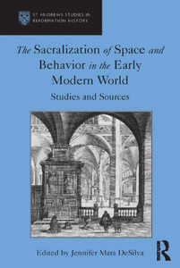 The Sacralization Of Space And Behavior In The Early Modern World: Studies And Sources (St Andrews Studies In Reformation History) The Sacralization Of Space And Behavior In The Early Modern World: Studies And Sources (St Andrews Studies In Reformation History)