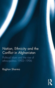 Nation, Ethnicity And The Conflict In Afghanistan: Political Islam And The Rise Of Ethno-Politics 19921996