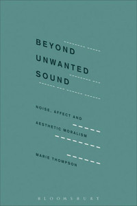 Beyond Unwanted Sound: Noise, Affect And Aesthetic Moralism