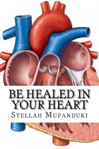 Be Healed In Your Heart: Be Healed From A Heart Condition Be Healed In Your Heart: Be Healed From A Heart Condition