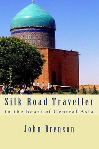 Silk Road Traveller: In The Heart Of Central Asia