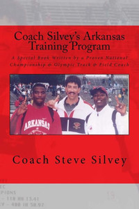 Coach Silvey'S Arkansas Training Program: A Special Book Written By A Proven National Championship & Olympic Track & Field Coach