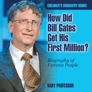 How Did Bill Gates Get His First Million? Biography Of Famous People Children'S Biography Books How Did Bill Gates Get His First Million? Biography Of Famous People Children'S Biography Books