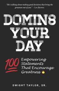Domin8 Your Day: 100 Empowering Statements That Encourage Greatness