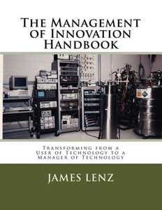 The Management Of Innovation Handbook: Transforming From A User Of Technology To A Manager Of Technology The Management Of Innovation Handbook: Transforming From A User Of Technology To A Manager Of Technology