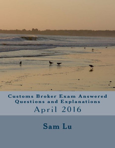 Customs Broker Exam Answered Questions And Explanations: April 2016